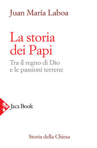La storia dei papi. Tra il regno di Dio e le passioni terrene - Juan María Laboa