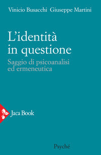 L'identità in questione. Saggio di psicoanalisi ed ermeneutica - Vinicio Busacchi, Giuseppe Martini