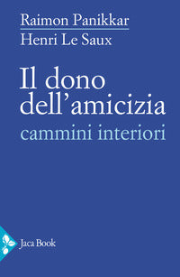 Il dono dell'amicizia. Cammini interiori - Raimon Panikkar, Henri Le Saux