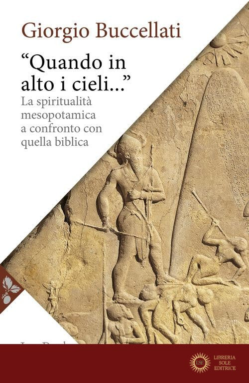 «Quando in alto i cieli...». La spiritualità mesopotamica a confronto con quella biblica - Giorgio Buccellati