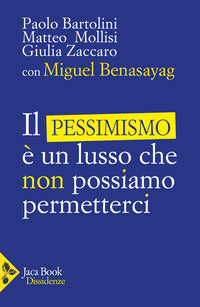 Il pessimismo è un lusso che non possiamo permetterci - Miguel Benasayag, Paolo Bartolini, Matteo Angelo Mollisi