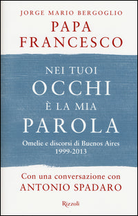 Nei tuoi occhi è la mia parola. Omelie e discorsi di Buenos Aires 1999-2013 - Francesco (Jorge Mario Bergoglio)