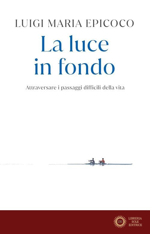 La luce in fondo. Attraversare i passaggi difficili della vita - Luigi Maria Epicoco