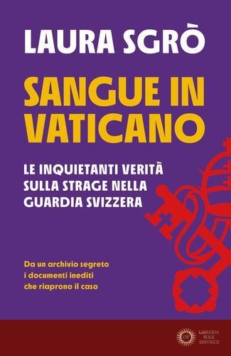 Sangue in Vaticano. Le inquietanti verità sulla strage nella Guardia Svizzera - Laura Sgrò
