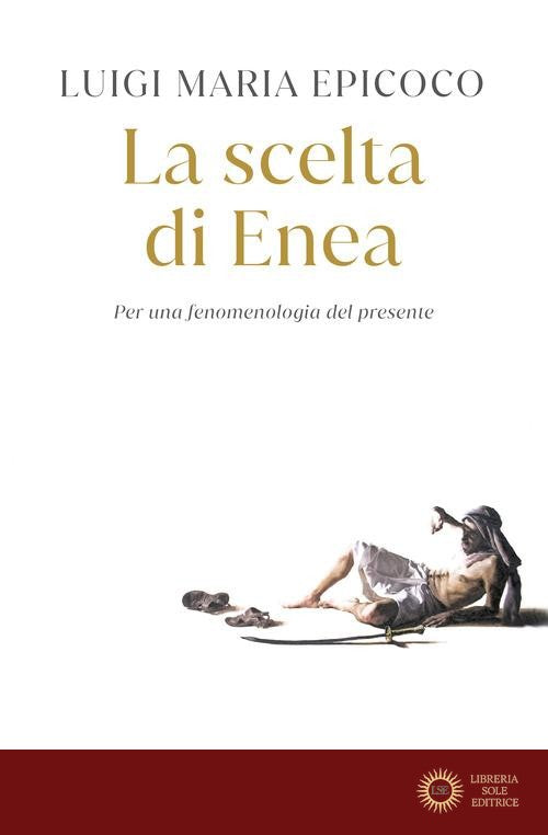 La scelta di Enea. Per una fenomenologia del presente - Luigi Maria Epicoco