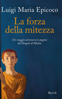 La forza della mitezza. Un viaggio attraverso le pagine del Vangelo di Matteo - Luigi Maria Epicoco