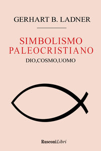 Il simbolismo paleocristiano. Dio, cosmo, uomo - Gerhart B. Ladner