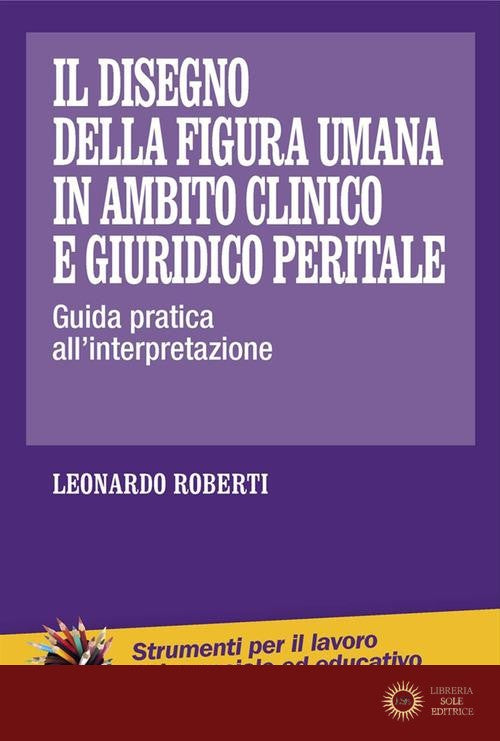 Il disegno della figura umana in ambito clinico e giuridico peritale. Guida pratica all'interpretazione - Leonardo Roberti