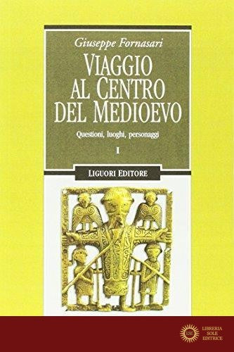 Viaggio al centro del Medioevo. Questioni, luoghi, personaggi - Giuseppe Fornasari
