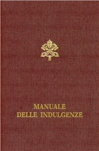 Manuale delle indulgenze. Norme e concessioni - Paenitentiaria apostolica