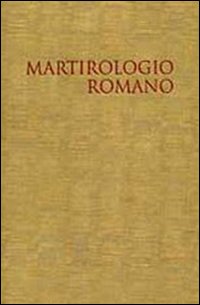 Il martirologio romano. Riformato a norma dei decreti del Concilio Ecumenico Vaticano II e promulgato da Papa Giovanni Paolo II - Congregazione per la dottrina della fede