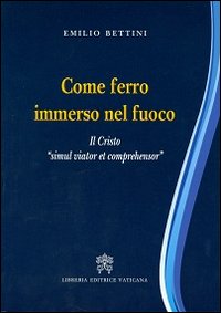 Come ferro immerso nel fuoco. Il Cristo «simul viator et comprehensor» - Emilio Bettini