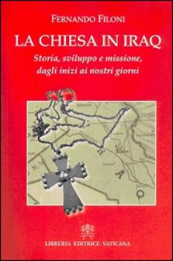 La Chiesa in Iraq. Storia. sviluppo e missione, dagli inizi ai nostri giorni - Fernando Filoni