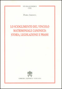 Lo scioglimento del vincolo matrimoniale canonico: storia, legislazione e prassi - Piero Amenta