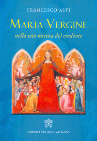 Maria Vergine nella vita mistica del credente - Francesco Asti