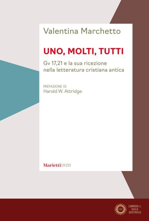 Uno, molti, tutti. Gv 17,21 e la sua ricezione nella letteratura cristiana antica - Valentina Marchetto