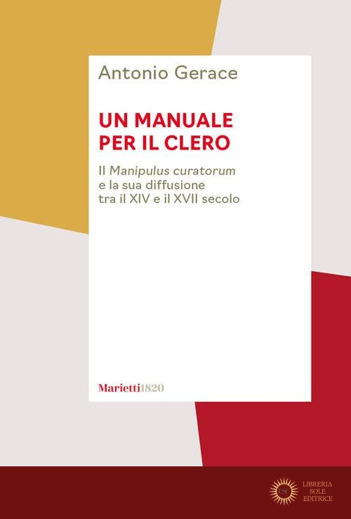 Un manuale per il clero. Il «Manipulus curatorum» e la sua diffusione tra il XIV e il XVII secolo - Antonio Gerace