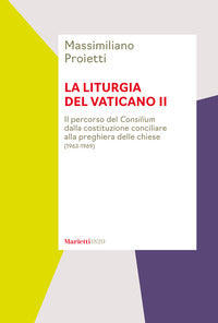 La liturgia del Vaticano II. Il percorso del Consilium dalla costituzione conciliare alla preghiera delle chiese (1963-1969) - Massimiliano Proietti