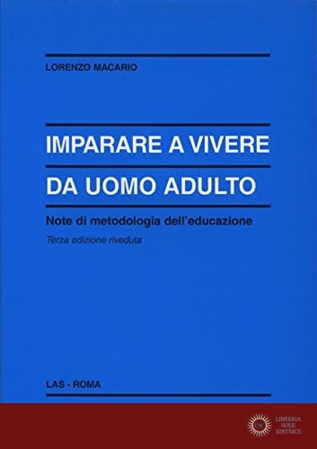 Imparare a vivere da uomo adulto. Note di metodologia dell'educazione - Lorenzo Macario
