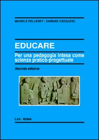 Educare. Per una pedagogia intesa come scienza pratico-progettuale - Michele Pellerey, Dariusz Grzadziel