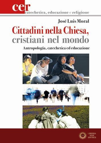 Cittadini nella Chiesa, cristiani nel mondo. Antropologia, catechetica ed educazione - José L. Moral