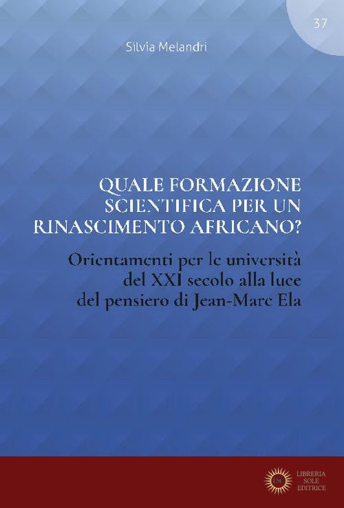 Quale formazione scientifica per un rinascimento africano? Orientamenti per le università del XXI secolo alla luce del pensiero Jean-Marc Ela - Silvia Melandri