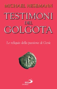 Testimoni del Golgota. Le reliquie della passione di Gesù - Michael Hesemann