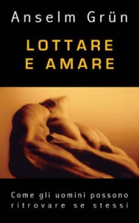 Lottare e amare. Come gli uomini possono ritrovare se stessi - Anselm Grün
