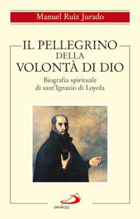 Il pellegrino della volontà di Dio. Biografia spirituale di sant'Ignazio di Loyola - Manuel Ruiz Jurado