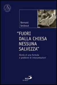Fuori dalla Chiesa nessuna salvezza. Storia di una formula e problemi di interpretazione - Bernard Sesboüé