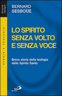 Lo Spirito senza volto e senza voce. Breve storia della teologia dello Spirito Santo - Bernard Sesboüé