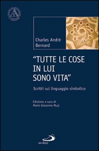 «Tutte le cose in lui sono vita». Scritti sul linguaggio simbolico - Charles-André Bernard
