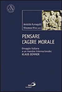 Pensare l'agire morale. Omaggio italiano a un maestro internazionale: Klaus Demmer - V. Viva, A. Fumagalli