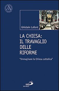 La Chiesa. Il travaglio delle riforme. «Immaginare la Chiesa cattolica» - Ghislain Lafont