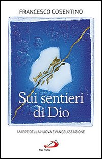 Sui sentieri di Dio. Mappe della nuova evangelizzazione - Francesco Cosentino