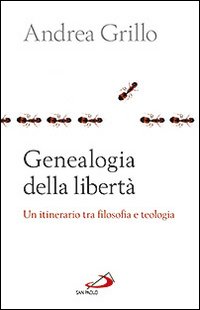 Genealogia della libertà. Un itinerario tra flosofa e teologia - Andrea Grillo