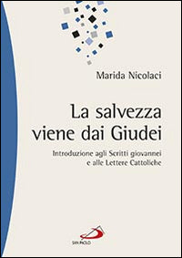 La salvezza viene dai Giudei. Introduzione agli scritti giovannei e alle lettere cattoliche - Marida Nicolaci