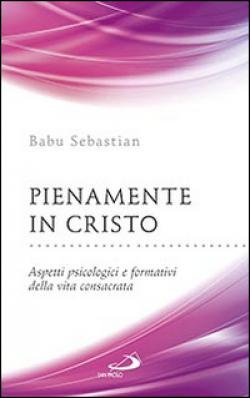 Pienamente in Cristo. Aspetti psicologici e formativi della vita consacrata - Sebastian Babu