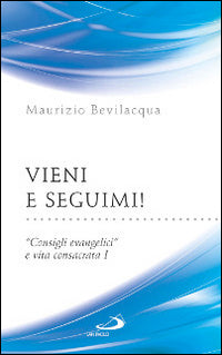 Vieni e seguimi! «Consigli evangelici» e vita consacrata vol. 1 - Maurizio Bevilacqua