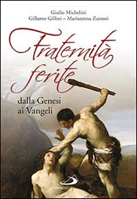 Fraternità ferite dalla Genesi ai Vangeli - Giulio Michelini, Gilberto Gillini, Mariateresa Zattoni