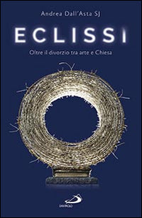 Eclissi. Oltre il divorzio tra arte e Chiesa - Andrea Dall'Asta