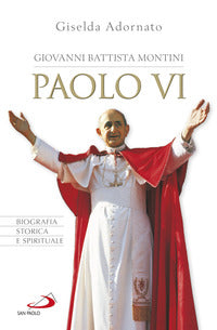 Giovanni Battista Montini. Paolo VI. Biografia storica e spirituale - Giselda Adornato