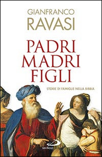 Padri, madri, figli. Storie di famglie nella Bibbia - Gianfranco Ravasi