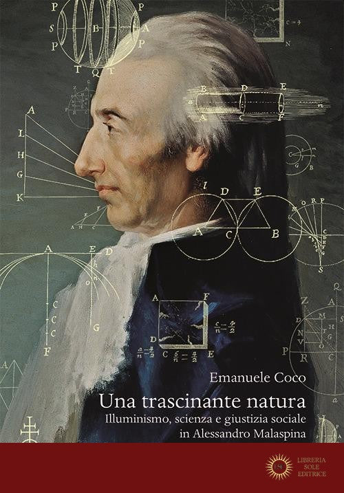 Una trascinante natura. Illuminismo, scienza e giustizia sociale in Alessandro Malaspina. Con la prima traduzione integrale delle «Theses ex physica generali» (1771) - Emanuele Coco