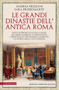 Le grandi dinastie dell'antica Roma. Segreti, intrighi, sesso e potere: la controstoria di Roma antica Dagli Scipioni ai Giulio Claudi, da Fabio Massimo a Costantino, i - Andrea Frediani, Sara Prossomariti