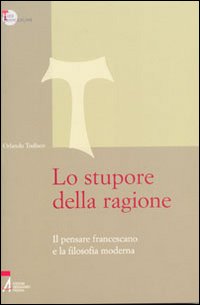Lo stupore della ragione. Il pensare francescano e la filosofia moderna - Orlando Todisco