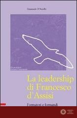 La leadership di Francesco d'Assisi. Formatori e formandi alla scuola di Francesco - Emanuele D'Aniello