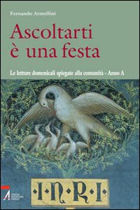 Ascoltarti è una festa. Le letture domenicali spiegate alla comunità. Anno A - Fernando Armellini