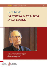 La Chiesa si realizza in un luogo. L'itinerario ecclesiologico di Hervé Legrand - Luca Merlo