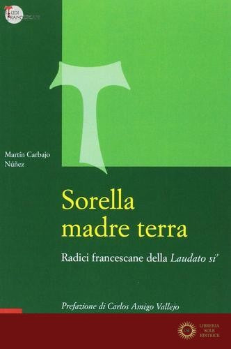 Sorella madre terra. Radici francescane della «Laudato si'» - Martín Carbajo Núñez